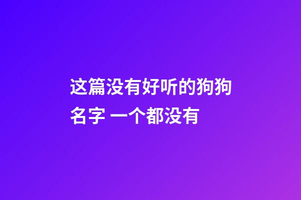 这篇没有好听的狗狗名字 一个都没有